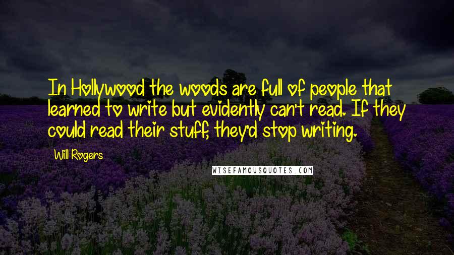 Will Rogers Quotes: In Hollywood the woods are full of people that learned to write but evidently can't read. If they could read their stuff, they'd stop writing.