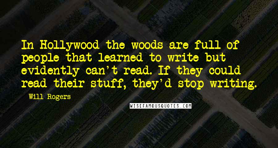 Will Rogers Quotes: In Hollywood the woods are full of people that learned to write but evidently can't read. If they could read their stuff, they'd stop writing.