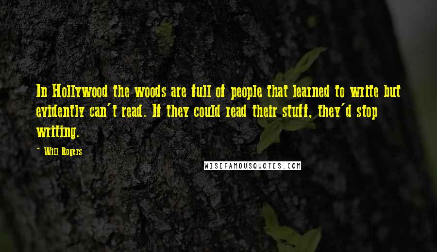 Will Rogers Quotes: In Hollywood the woods are full of people that learned to write but evidently can't read. If they could read their stuff, they'd stop writing.