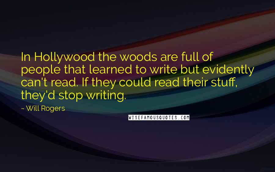 Will Rogers Quotes: In Hollywood the woods are full of people that learned to write but evidently can't read. If they could read their stuff, they'd stop writing.