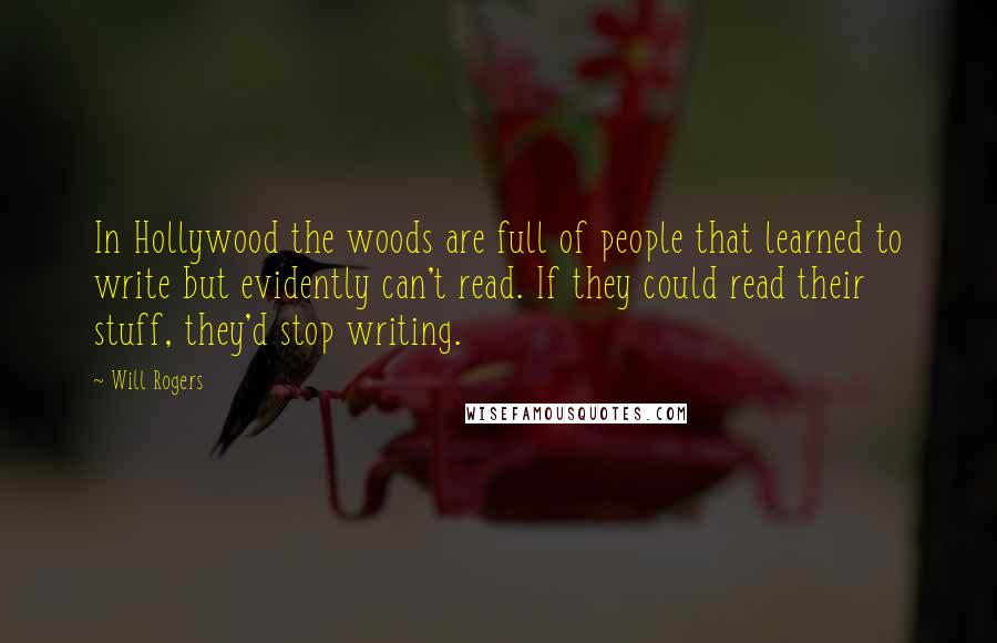 Will Rogers Quotes: In Hollywood the woods are full of people that learned to write but evidently can't read. If they could read their stuff, they'd stop writing.