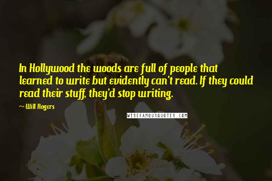 Will Rogers Quotes: In Hollywood the woods are full of people that learned to write but evidently can't read. If they could read their stuff, they'd stop writing.