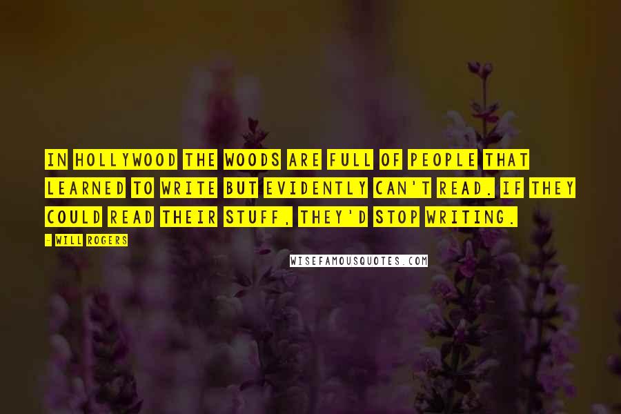 Will Rogers Quotes: In Hollywood the woods are full of people that learned to write but evidently can't read. If they could read their stuff, they'd stop writing.