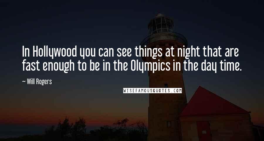 Will Rogers Quotes: In Hollywood you can see things at night that are fast enough to be in the Olympics in the day time.