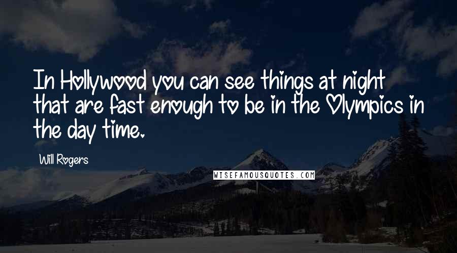 Will Rogers Quotes: In Hollywood you can see things at night that are fast enough to be in the Olympics in the day time.