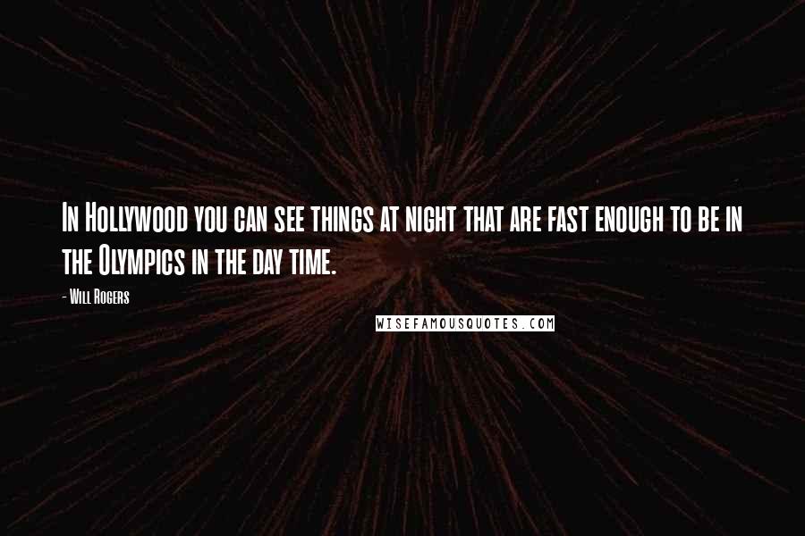 Will Rogers Quotes: In Hollywood you can see things at night that are fast enough to be in the Olympics in the day time.