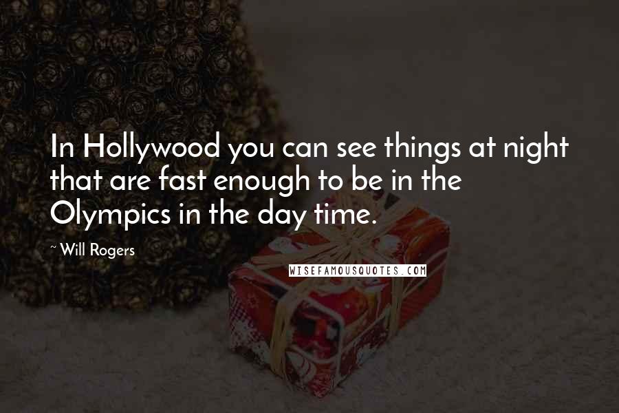 Will Rogers Quotes: In Hollywood you can see things at night that are fast enough to be in the Olympics in the day time.