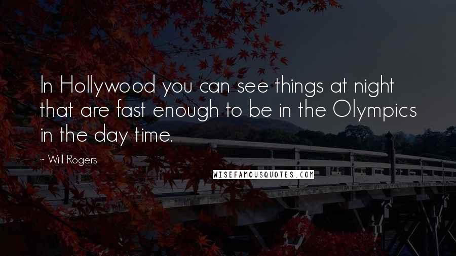 Will Rogers Quotes: In Hollywood you can see things at night that are fast enough to be in the Olympics in the day time.