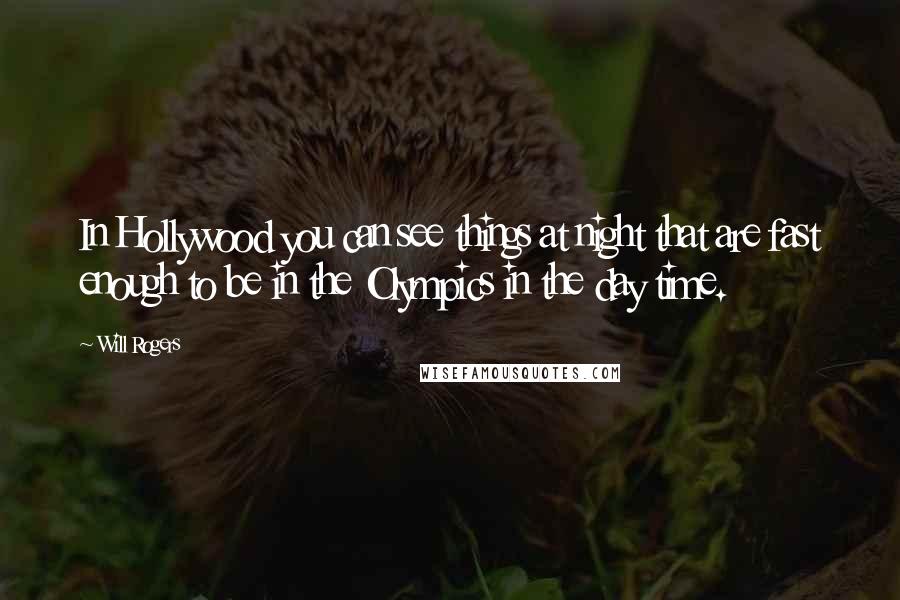 Will Rogers Quotes: In Hollywood you can see things at night that are fast enough to be in the Olympics in the day time.