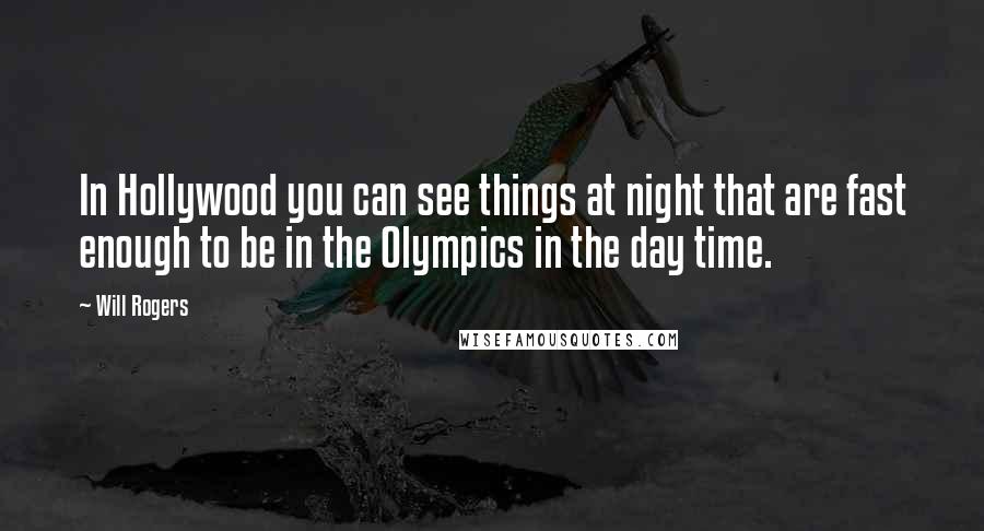 Will Rogers Quotes: In Hollywood you can see things at night that are fast enough to be in the Olympics in the day time.