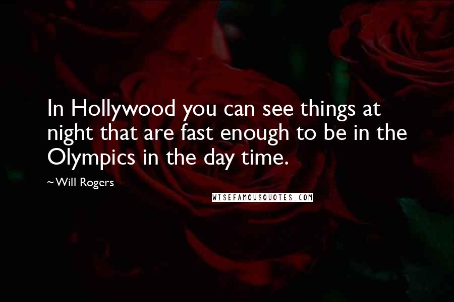 Will Rogers Quotes: In Hollywood you can see things at night that are fast enough to be in the Olympics in the day time.