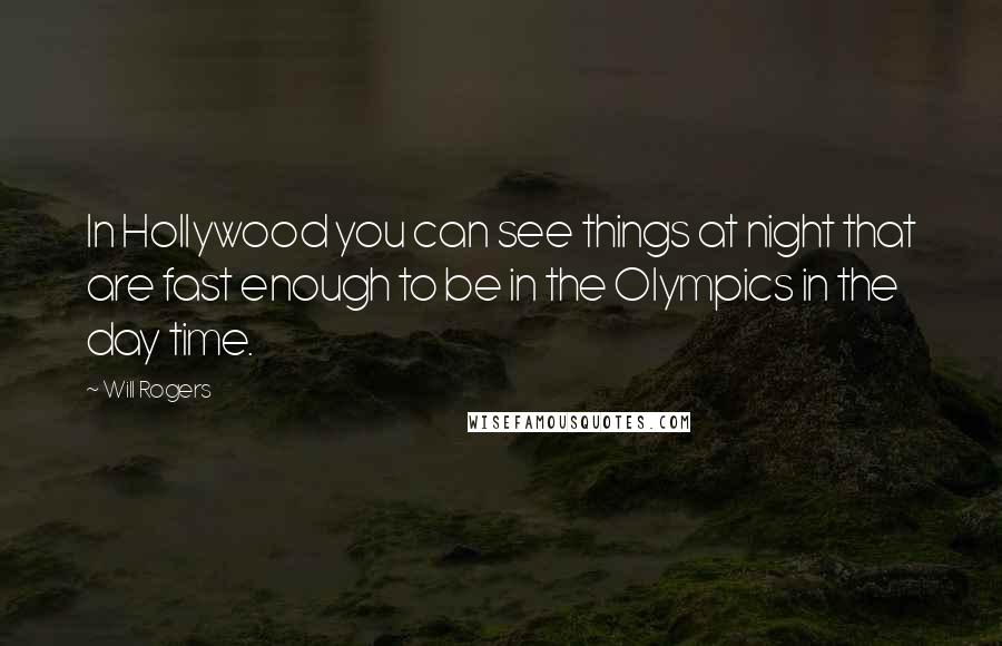 Will Rogers Quotes: In Hollywood you can see things at night that are fast enough to be in the Olympics in the day time.