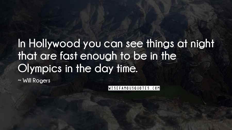 Will Rogers Quotes: In Hollywood you can see things at night that are fast enough to be in the Olympics in the day time.
