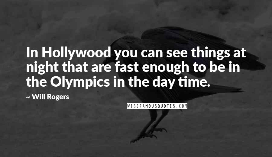 Will Rogers Quotes: In Hollywood you can see things at night that are fast enough to be in the Olympics in the day time.