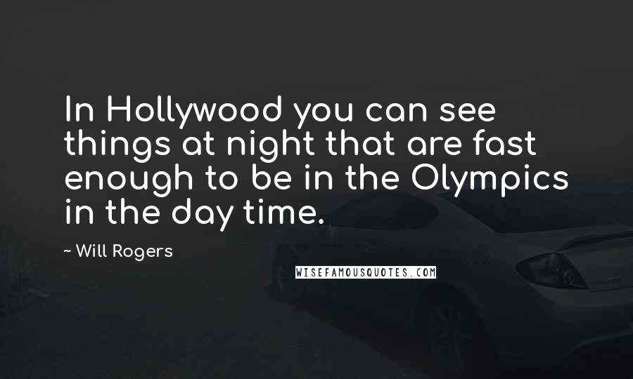 Will Rogers Quotes: In Hollywood you can see things at night that are fast enough to be in the Olympics in the day time.