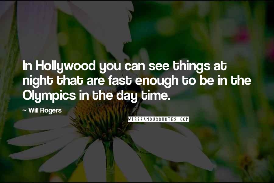 Will Rogers Quotes: In Hollywood you can see things at night that are fast enough to be in the Olympics in the day time.