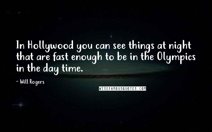 Will Rogers Quotes: In Hollywood you can see things at night that are fast enough to be in the Olympics in the day time.