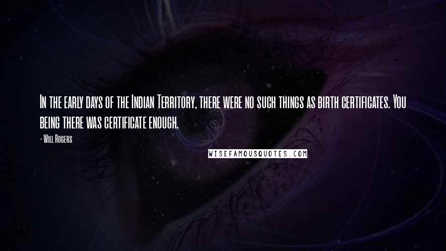 Will Rogers Quotes: In the early days of the Indian Territory, there were no such things as birth certificates. You being there was certificate enough.