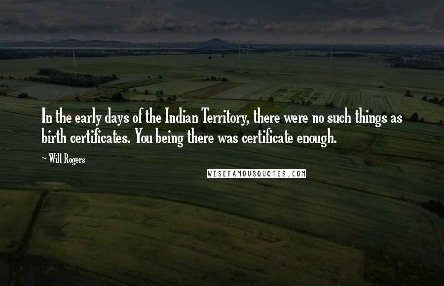 Will Rogers Quotes: In the early days of the Indian Territory, there were no such things as birth certificates. You being there was certificate enough.