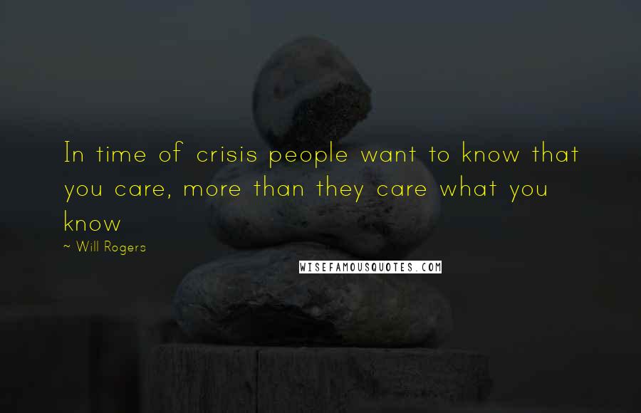 Will Rogers Quotes: In time of crisis people want to know that you care, more than they care what you know