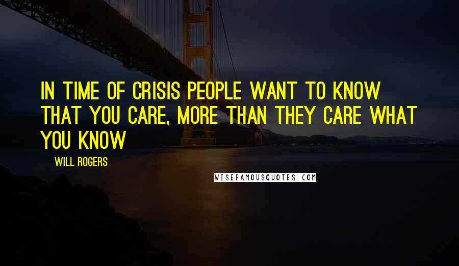 Will Rogers Quotes: In time of crisis people want to know that you care, more than they care what you know