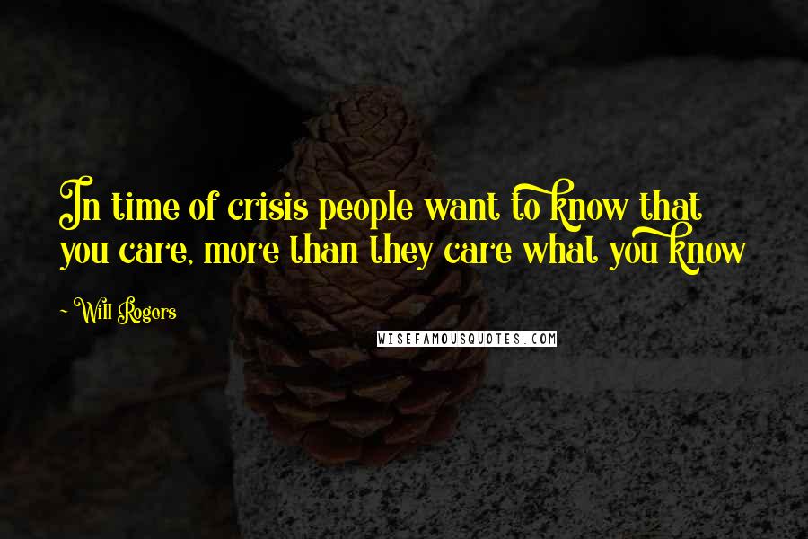Will Rogers Quotes: In time of crisis people want to know that you care, more than they care what you know