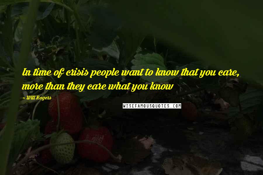 Will Rogers Quotes: In time of crisis people want to know that you care, more than they care what you know