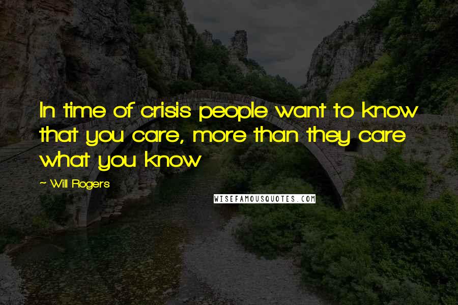Will Rogers Quotes: In time of crisis people want to know that you care, more than they care what you know