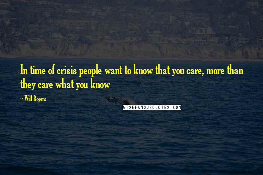 Will Rogers Quotes: In time of crisis people want to know that you care, more than they care what you know