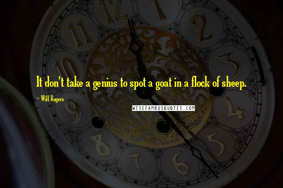 Will Rogers Quotes: It don't take a genius to spot a goat in a flock of sheep.