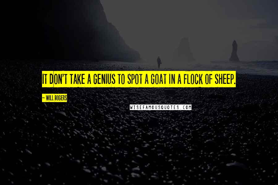 Will Rogers Quotes: It don't take a genius to spot a goat in a flock of sheep.