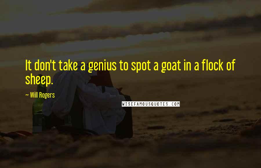 Will Rogers Quotes: It don't take a genius to spot a goat in a flock of sheep.