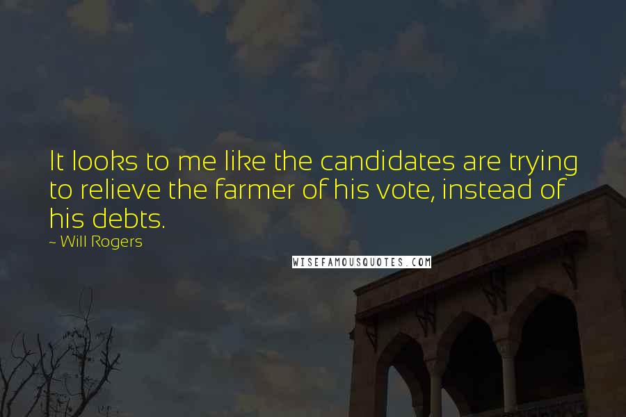 Will Rogers Quotes: It looks to me like the candidates are trying to relieve the farmer of his vote, instead of his debts.