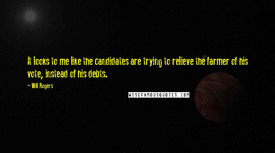 Will Rogers Quotes: It looks to me like the candidates are trying to relieve the farmer of his vote, instead of his debts.