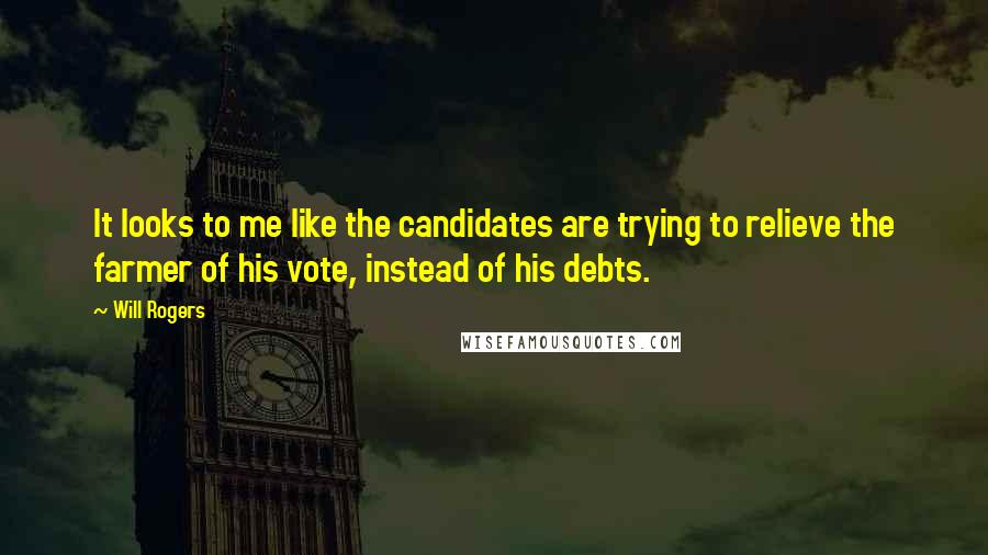 Will Rogers Quotes: It looks to me like the candidates are trying to relieve the farmer of his vote, instead of his debts.