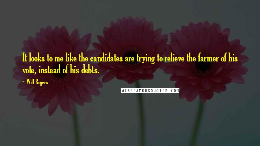 Will Rogers Quotes: It looks to me like the candidates are trying to relieve the farmer of his vote, instead of his debts.
