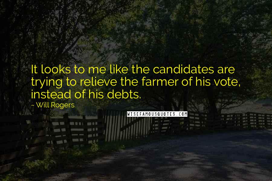 Will Rogers Quotes: It looks to me like the candidates are trying to relieve the farmer of his vote, instead of his debts.