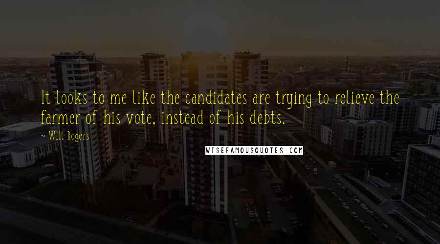 Will Rogers Quotes: It looks to me like the candidates are trying to relieve the farmer of his vote, instead of his debts.