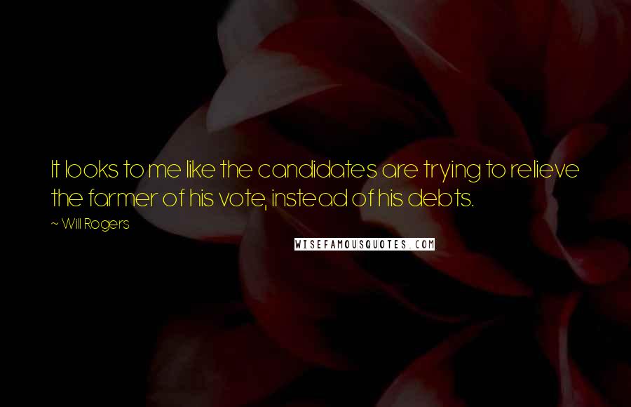 Will Rogers Quotes: It looks to me like the candidates are trying to relieve the farmer of his vote, instead of his debts.