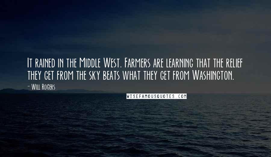 Will Rogers Quotes: It rained in the Middle West. Farmers are learning that the relief they get from the sky beats what they get from Washington.