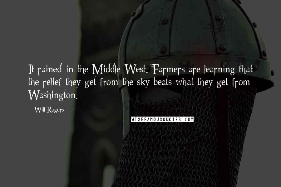 Will Rogers Quotes: It rained in the Middle West. Farmers are learning that the relief they get from the sky beats what they get from Washington.