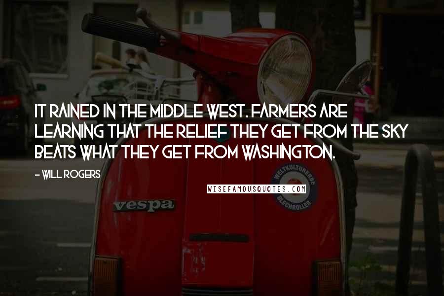 Will Rogers Quotes: It rained in the Middle West. Farmers are learning that the relief they get from the sky beats what they get from Washington.