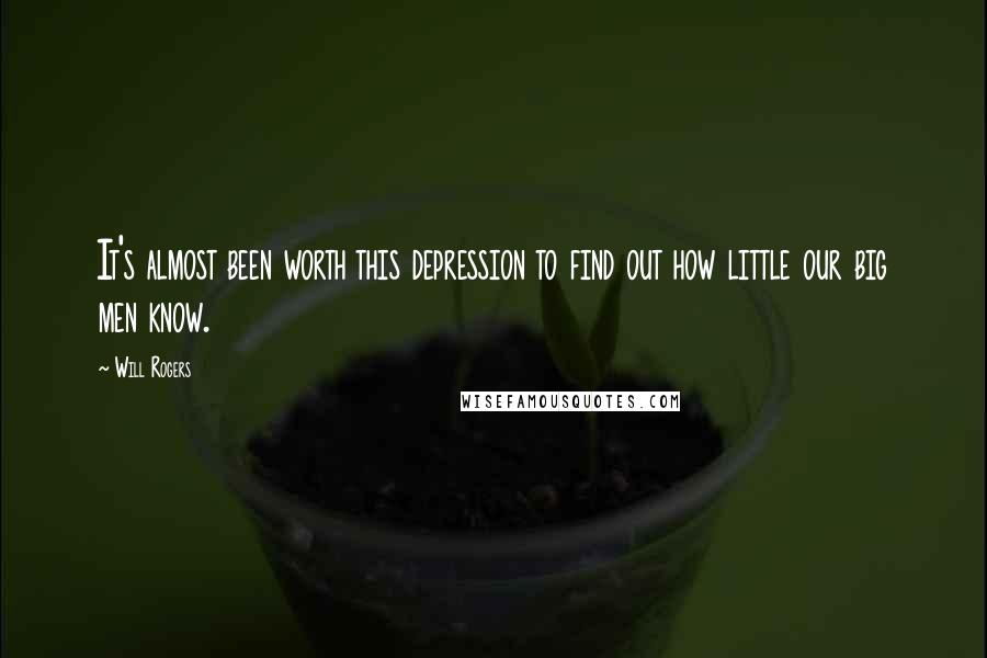 Will Rogers Quotes: It's almost been worth this depression to find out how little our big men know.