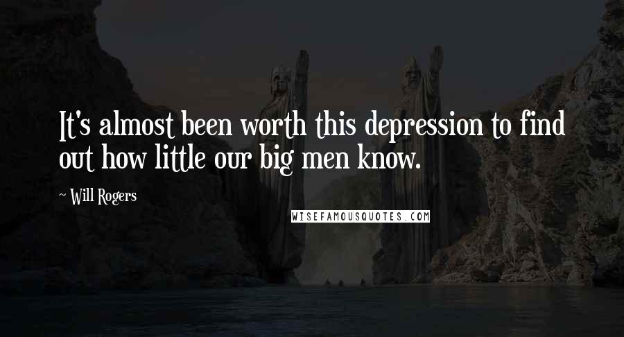 Will Rogers Quotes: It's almost been worth this depression to find out how little our big men know.