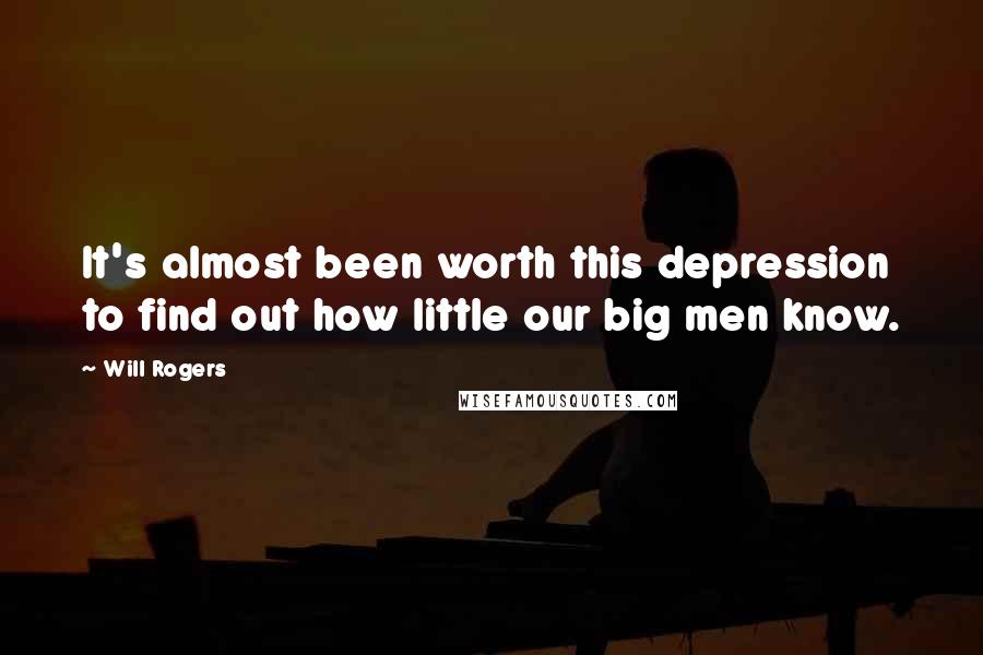 Will Rogers Quotes: It's almost been worth this depression to find out how little our big men know.