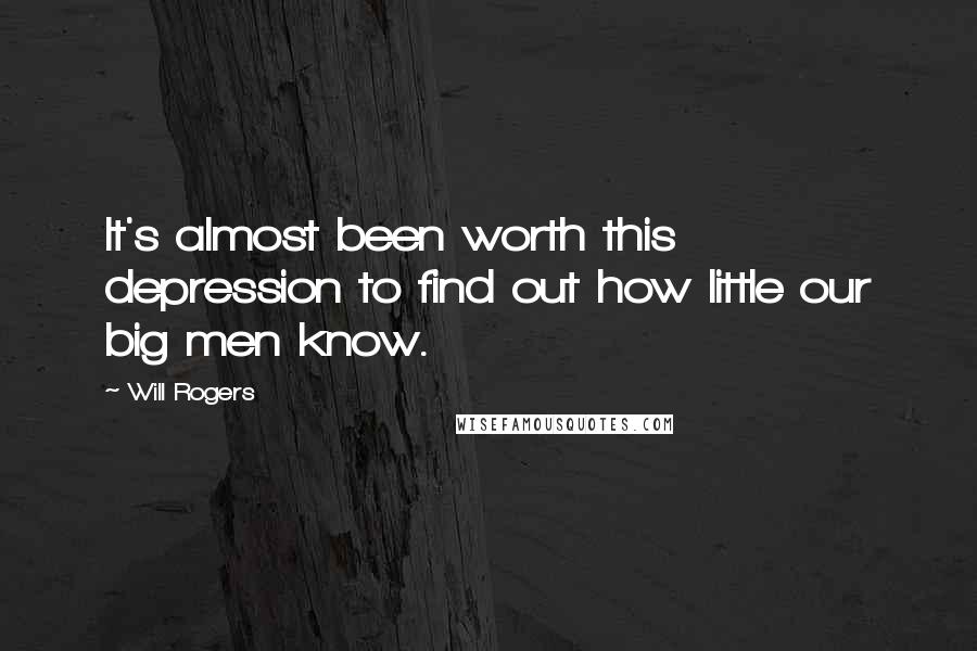 Will Rogers Quotes: It's almost been worth this depression to find out how little our big men know.