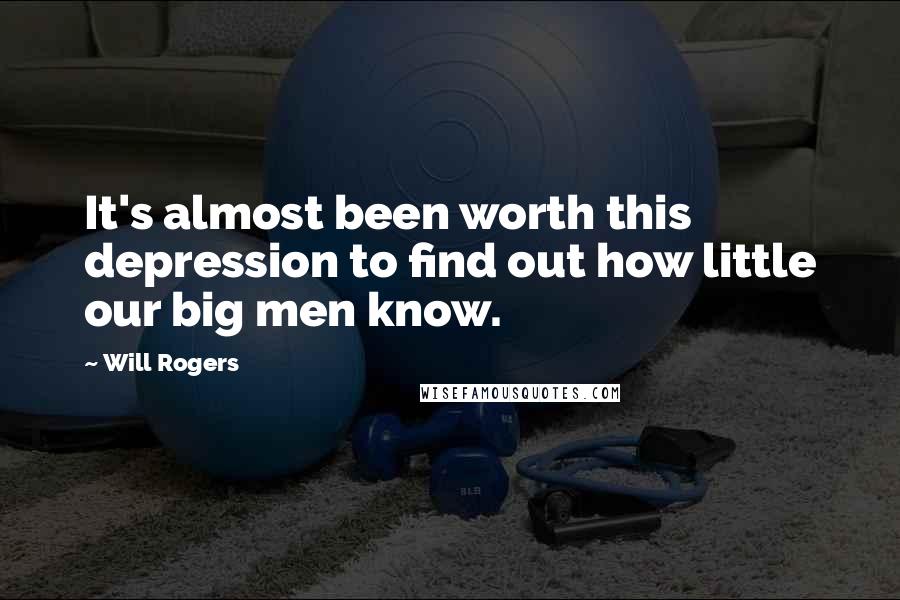 Will Rogers Quotes: It's almost been worth this depression to find out how little our big men know.