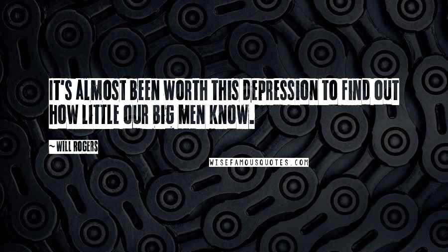 Will Rogers Quotes: It's almost been worth this depression to find out how little our big men know.