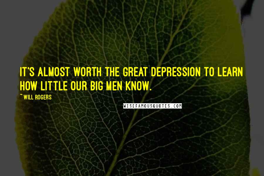 Will Rogers Quotes: It's almost worth the Great Depression to learn how little our big men know.