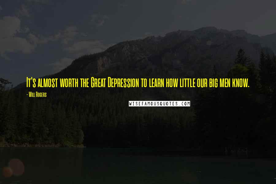 Will Rogers Quotes: It's almost worth the Great Depression to learn how little our big men know.